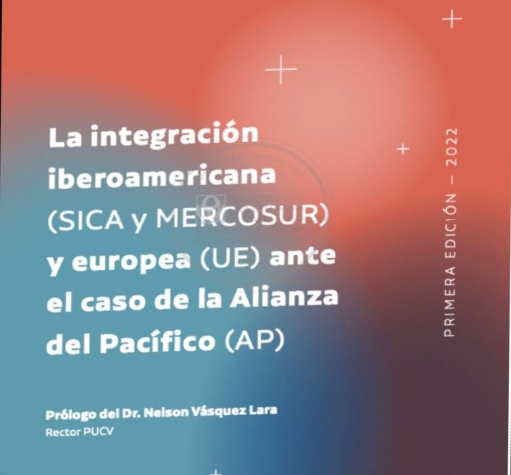 La integración iberoamericana (SICA y MERCOSUR) y Europa (UE) ante el caso de la Alianza del pacífico. Guillermo Á. Pérez Sánchez y Ricardo Iglesias Segura (Dirs) 2022.